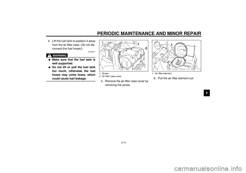 YAMAHA YZF1000 2021 Workshop Manual PERIODIC MAINTENANCE AND MINOR REPAIR
6-14
6 4. Lift the fuel tank to position it away
from the air filter case. (Do not dis-
connect the fuel hoses!)
EW000071
WARNING
_ l
Make sure that the fuel tank YAMAHA YZF1000 2021 Workshop Manual PERIODIC MAINTENANCE AND MINOR REPAIR
6-14
6 4. Lift the fuel tank to position it away
from the air filter case. (Do not dis-
connect the fuel hoses!)
EW000071
WARNING
_ l
Make sure that the fuel tank