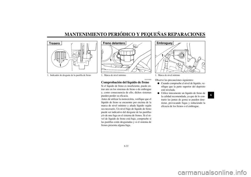 YAMAHA YZF1000 2021 Manuale de Empleo (in Spanish) MANTENIMIENTO PERIÓDICO Y PEQUEÑAS REPARACIONES
6-22
6
SAU03848
Comprobación del líquido de freno Si el líquido de freno es insuficiente, puede en-
trar aire en los sistemas de freno o de embragu YAMAHA YZF1000 2021 Manuale de Empleo (in Spanish) MANTENIMIENTO PERIÓDICO Y PEQUEÑAS REPARACIONES
6-22
6
SAU03848
Comprobación del líquido de freno Si el líquido de freno es insuficiente, puede en-
trar aire en los sistemas de freno o de embragu