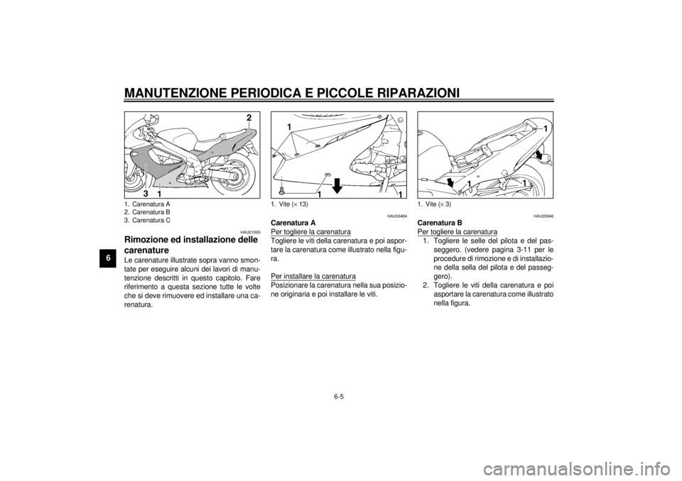 YAMAHA YZF1000 2021 Manuale duso (in Italian) MANUTENZIONE PERIODICA E PICCOLE RIPARAZIONI
6-5
6
HAU01065
Rimozione ed installazione delle
carenature Le carenature illustrate sopra vanno smon-
tate per eseguire alcuni dei lavori di manu-
tenzion YAMAHA YZF1000 2021 Manuale duso (in Italian) MANUTENZIONE PERIODICA E PICCOLE RIPARAZIONI
6-5
6
HAU01065
Rimozione ed installazione delle
carenature Le carenature illustrate sopra vanno smon-
tate per eseguire alcuni dei lavori di manu-
tenzion