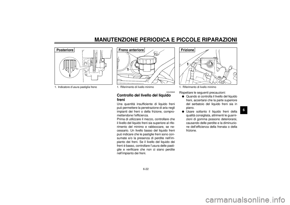 YAMAHA YZF1000 2021 Manuale duso (in Italian) MANUTENZIONE PERIODICA E PICCOLE RIPARAZIONI
6-22
6
HAU03848
Controllo del livello del liquido
freni Una quantità insufficiente di liquido freni
può permettere la penetrazione di aria negli
impia YAMAHA YZF1000 2021 Manuale duso (in Italian) MANUTENZIONE PERIODICA E PICCOLE RIPARAZIONI
6-22
6
HAU03848
Controllo del livello del liquido
freni Una quantità insufficiente di liquido freni
può permettere la penetrazione di aria negli
impia