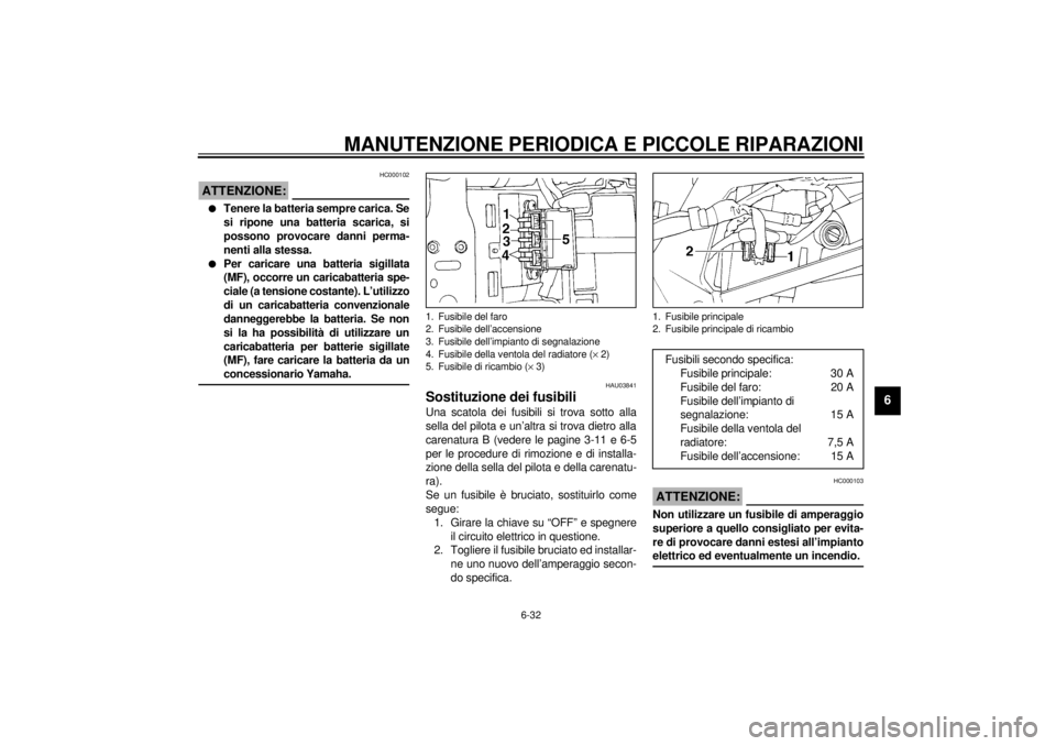 YAMAHA YZF1000 2021 Manuale duso (in Italian) MANUTENZIONE PERIODICA E PICCOLE RIPARAZIONI
6-32
6
HC000102
ATTENZIONE:_ l
Tenere la batteria sempre carica. Se
si ripone una batteria scarica, si
possono provocare danni perma-
nenti alla stessa.
l YAMAHA YZF1000 2021 Manuale duso (in Italian) MANUTENZIONE PERIODICA E PICCOLE RIPARAZIONI
6-32
6
HC000102
ATTENZIONE:_ l
Tenere la batteria sempre carica. Se
si ripone una batteria scarica, si
possono provocare danni perma-
nenti alla stessa.
l
