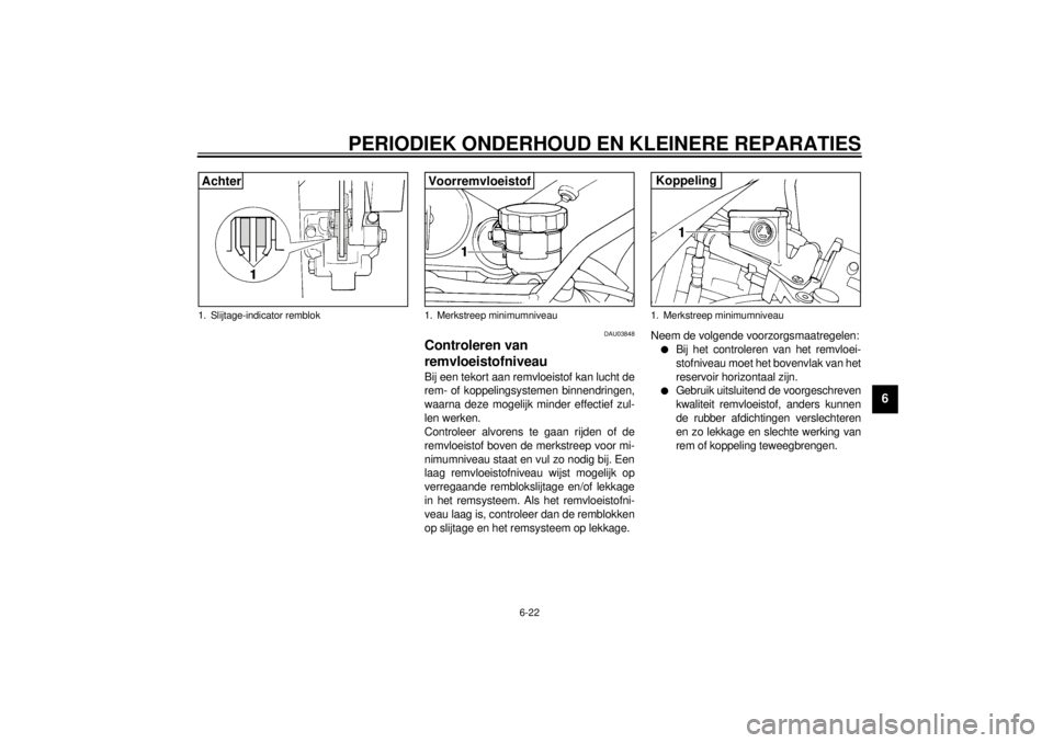 YAMAHA YZF1000 2021 Instructieboekje (in Dutch) PERIODIEK ONDERHOUD EN KLEINERE REPARATIES
6-22
6
DAU03848
Controleren van
remvloeistofniveau Bij een tekort aan remvloeistof kan lucht de
rem- of koppelingsystemen binnendringen,
waarna deze mogelij YAMAHA YZF1000 2021 Instructieboekje (in Dutch) PERIODIEK ONDERHOUD EN KLEINERE REPARATIES
6-22
6
DAU03848
Controleren van
remvloeistofniveau Bij een tekort aan remvloeistof kan lucht de
rem- of koppelingsystemen binnendringen,
waarna deze mogelij