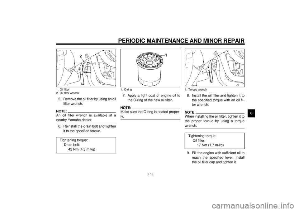 YAMAHA YZF1000 2000 Workshop Manual PERIODIC MAINTENANCE AND MINOR REPAIR
6-10
6 5. Remove the oil filter by using an oil
filter wrench.
NOTE:@ An oil filter wrench is available at a
nearby Yamaha dealer. @6. Reinstall the drain bolt an YAMAHA YZF1000 2000 Workshop Manual PERIODIC MAINTENANCE AND MINOR REPAIR
6-10
6 5. Remove the oil filter by using an oil
filter wrench.
NOTE:@ An oil filter wrench is available at a
nearby Yamaha dealer. @6. Reinstall the drain bolt an