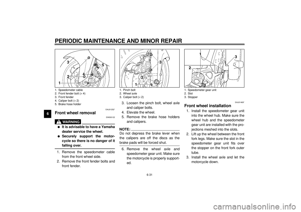 YAMAHA YZF1000 2000 Manual PDF PERIODIC MAINTENANCE AND MINOR REPAIR
6-31
6
EAU01252*
Front wheel removal
EW000122
WARNING
@ l
It is advisable to have a Yamaha
dealer service the wheel.
l
Securely support the motor-
cycle so there YAMAHA YZF1000 2000 Manual PDF PERIODIC MAINTENANCE AND MINOR REPAIR
6-31
6
EAU01252*
Front wheel removal
EW000122
WARNING
@ l
It is advisable to have a Yamaha
dealer service the wheel.
l
Securely support the motor-
cycle so there