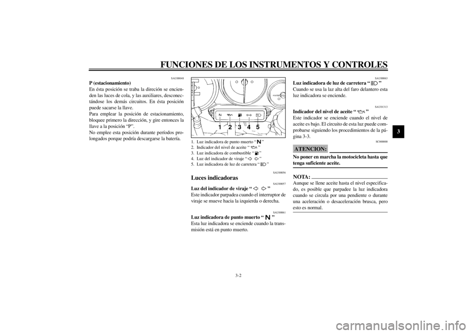 YAMAHA YZF1000 2000  Manuale de Empleo (in Spanish) FUNCIONES DE LOS INSTRUMENTOS Y CONTROLES
3-2
3
SAU00048
P (estacionamiento)
En ésta posición se traba la direción se encien-
den las luces de cola, y las auxiliares, desconec-
tándose los demás 