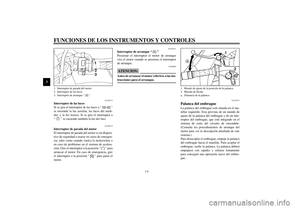 YAMAHA YZF1000 2000  Manuale de Empleo (in Spanish) FUNCIONES DE LOS INSTRUMENTOS Y CONTROLES
3-9
3
SAU00134
Interruptor de las luces
Si se gira el interruptor de las luces a “ ”
se enciende la luz auxiliar, las luces del medi-
dor, y la luz traser