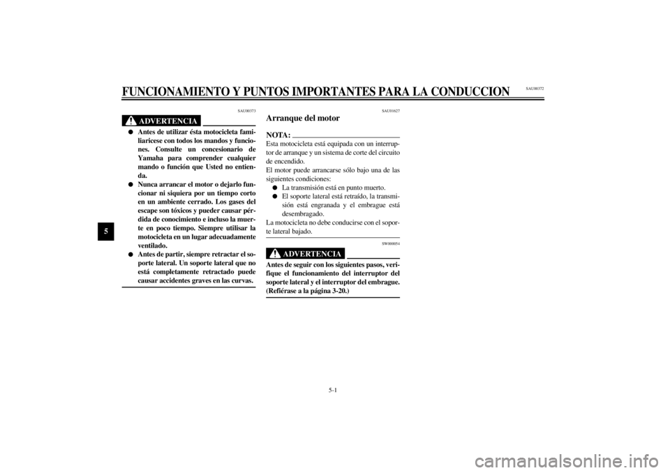 YAMAHA YZF1000 2000  Manuale de Empleo (in Spanish) 5-1
5
SAU00372
5-FUNCIONAMIENTO Y PUNTOS IMPORTANTES PARA LA CONDUCCION
SAU00373
ADVERTENCIA
@ l
Antes de utilizar ésta motocicleta fami-
liaricese con todos los mandos y funcio-
nes. Consulte un con