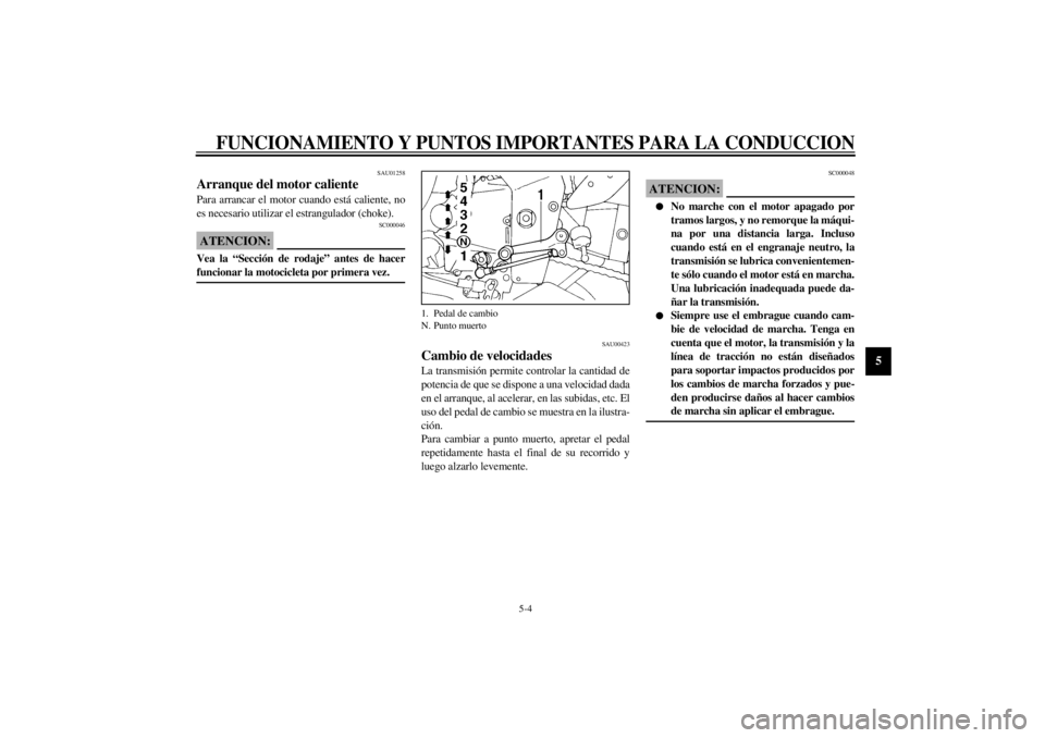 YAMAHA YZF1000 2000  Manuale de Empleo (in Spanish) FUNCIONAMIENTO Y PUNTOS IMPORTANTES PARA LA CONDUCCION
5-4
5
SAU01258
Arranque del motor calientePara arrancar el motor cuando está caliente, no
es necesario utilizar el estrangulador (choke).
SC0000
