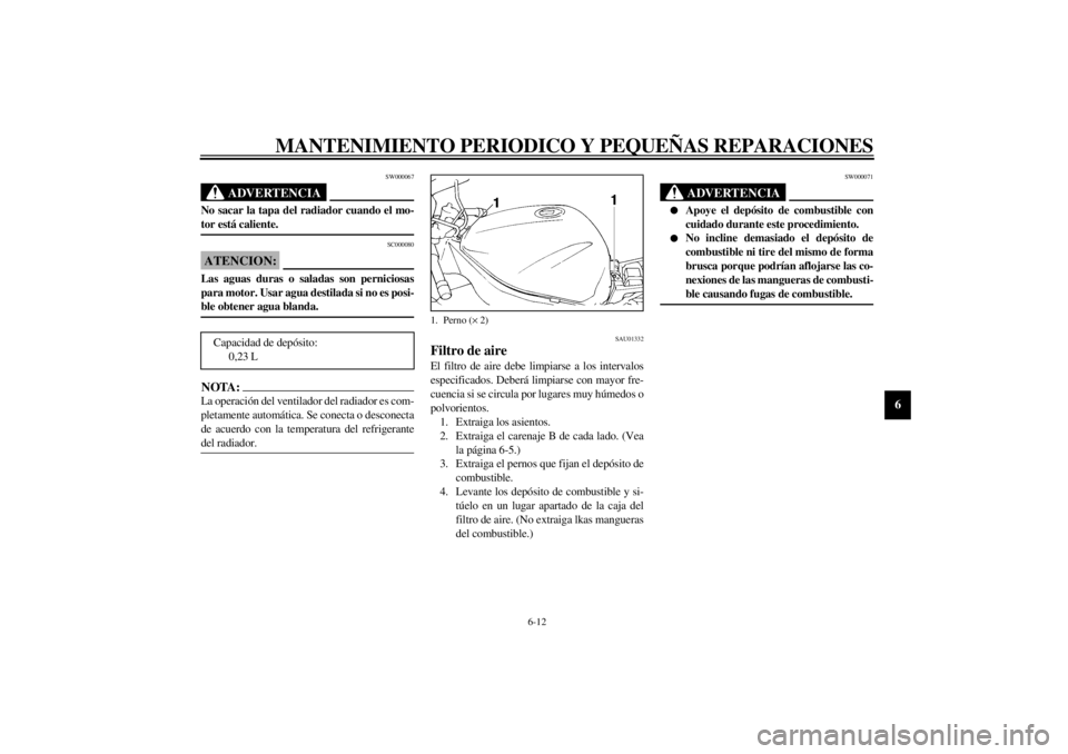 YAMAHA YZF1000 2000  Manuale de Empleo (in Spanish) MANTENIMIENTO PERIODICO Y PEQUEÑAS REPARACIONES
6-12
6
SW000067
ADVERTENCIA
@ No sacar la tapa del radiador cuando el mo-
tor está caliente. @
SC000080
ATENCION:@ Las aguas duras o saladas son perni