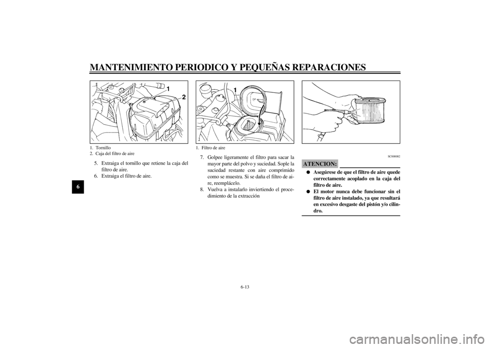 YAMAHA YZF1000 2000  Manuale de Empleo (in Spanish) MANTENIMIENTO PERIODICO Y PEQUEÑAS REPARACIONES
6-13
6
5. Extraiga el tornillo que retiene la caja del
filtro de aire.
6. Extraiga el filtro de aire.7. Golpee ligeramente el filtro para sacar la
mayo
