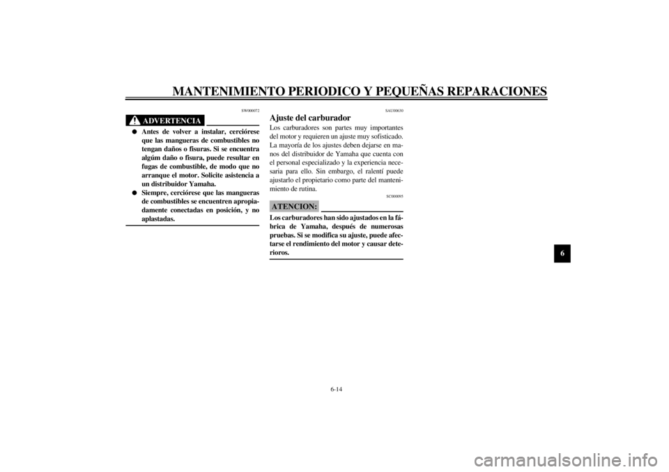 YAMAHA YZF1000 2000  Manuale de Empleo (in Spanish) MANTENIMIENTO PERIODICO Y PEQUEÑAS REPARACIONES
6-14
6
SW000072
ADVERTENCIA
@ l
Antes de volver a instalar, cerciórese
que las mangueras de combustibles no
tengan daños o fisuras. Si se encuentra
a
