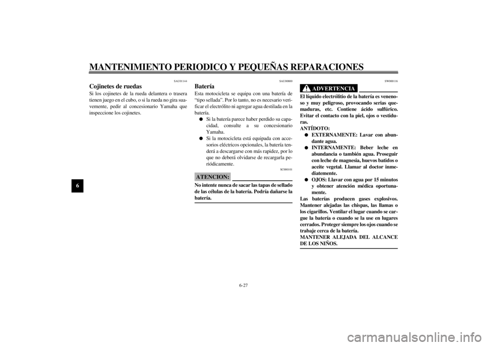 YAMAHA YZF1000 2000  Manuale de Empleo (in Spanish) MANTENIMIENTO PERIODICO Y PEQUEÑAS REPARACIONES
6-27
6
SAU01144
Cojinetes de ruedasSi los cojinetes de la rueda delantera o trasera
tienen juego en el cubo, o si la rueda no gira sua-
vemente, pedir 