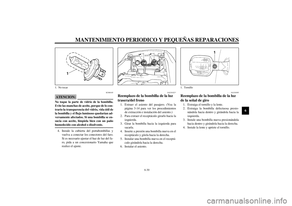 YAMAHA YZF1000 2000  Manuale de Empleo (in Spanish) MANTENIMIENTO PERIODICO Y PEQUEÑAS REPARACIONES
6-30
6
SC000105
ATENCION:@ No toque la parte de vidrio de la bombilla.
Evite las manchas de aceite, porque de lo con-
trario la transparencia del vidri