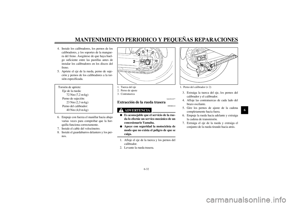 YAMAHA YZF1000 2000  Manuale de Empleo (in Spanish) MANTENIMIENTO PERIODICO Y PEQUEÑAS REPARACIONES
6-32
6
4. Instale los calibradores, los pernos de los
calibradores, y los soportes de la mangue-
ra del freno. Asegúrese de que haya huel-
go suficien