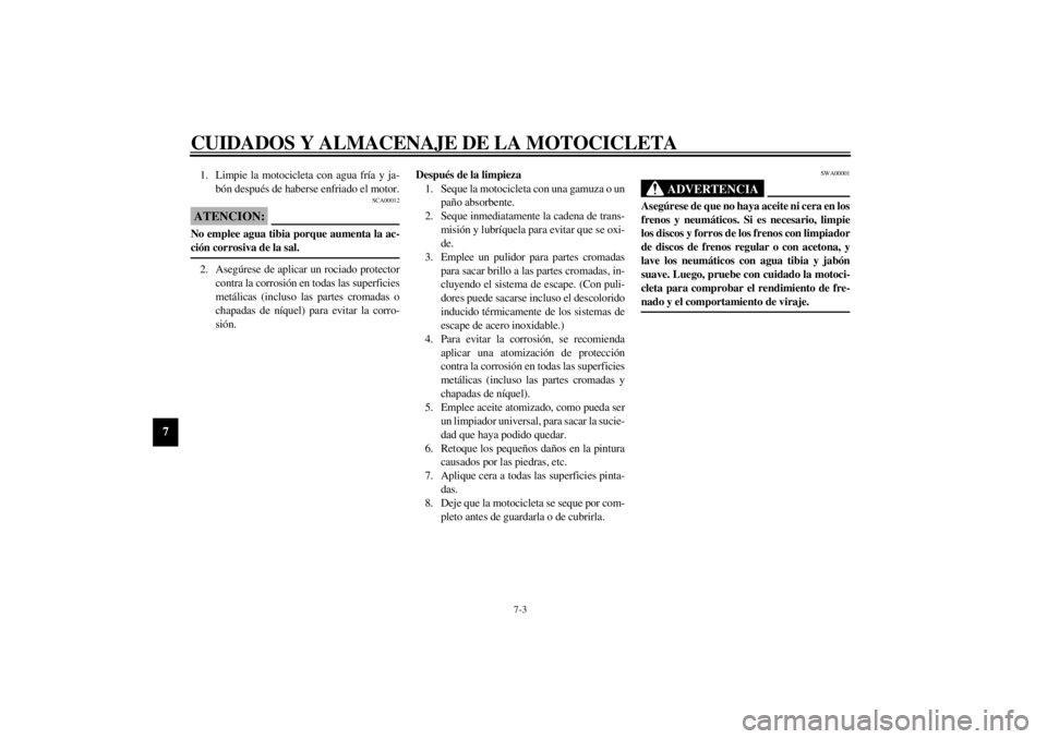 YAMAHA YZF1000 2000  Manuale de Empleo (in Spanish) CUIDADOS Y ALMACENAJE DE LA MOTOCICLETA
7-3
7
1. Limpie la motocicleta con agua fría y ja-
bón después de haberse enfriado el motor.
SCA00012
ATENCION:@ No emplee agua tibia porque aumenta la ac-
c