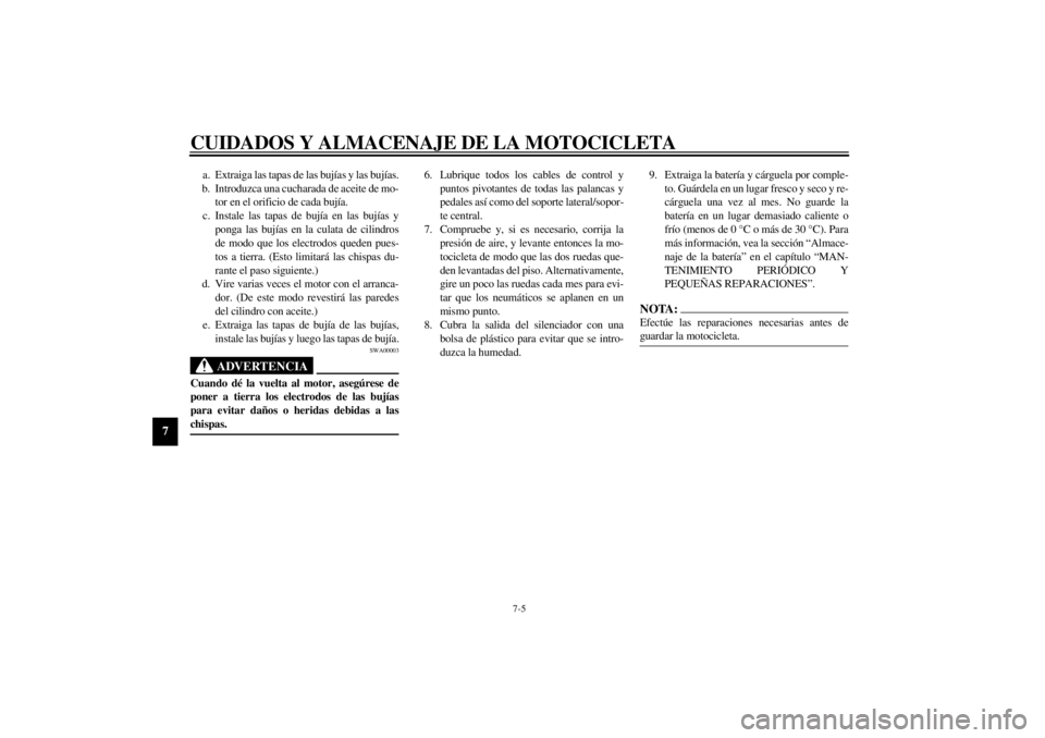 YAMAHA YZF1000 2000  Manuale de Empleo (in Spanish) CUIDADOS Y ALMACENAJE DE LA MOTOCICLETA
7-5
7
a. Extraiga las tapas de las bujías y las bujías.
b. Introduzca una cucharada de aceite de mo-
tor en el orificio de cada bujía.
c. Instale las tapas d