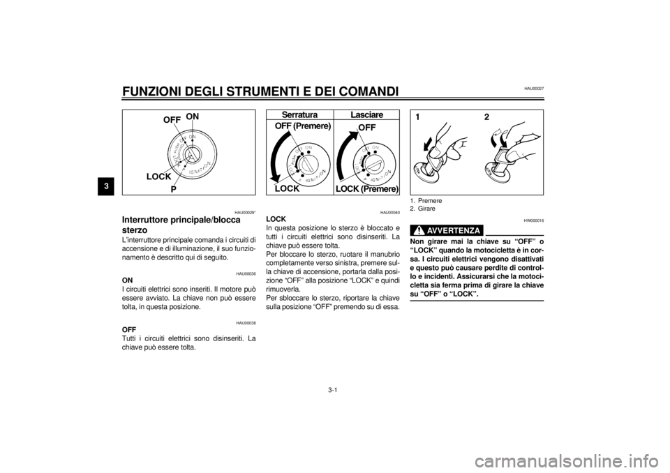 YAMAHA YZF1000 2000  Manuale duso (in Italian) 3-1
3
HAU00027
3-FUNZIONI DEGLI STRUMENTI E DEI COMANDI
HAU00029*
Interruttore principale/blocca 
sterzoL’interruttore principale comanda i circuiti di
accensione e di illuminazione, il suo funzio-
