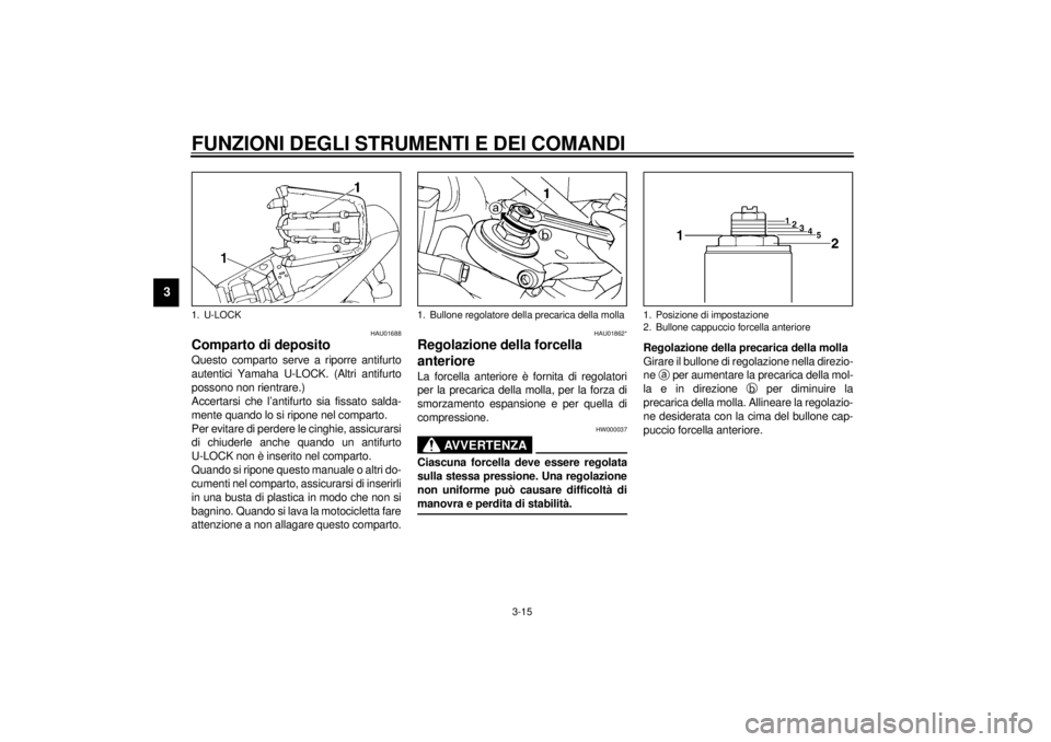YAMAHA YZF1000 2000 Manuale duso (in Italian) FUNZIONI DEGLI STRUMENTI E DEI COMANDI
3-15
3
HAU01688
Comparto di depositoQuesto comparto serve a riporre antifurto
autentici Yamaha U-LOCK. (Altri antifurto
possono non rientrare.)
Accertarsi che l YAMAHA YZF1000 2000 Manuale duso (in Italian) FUNZIONI DEGLI STRUMENTI E DEI COMANDI
3-15
3
HAU01688
Comparto di depositoQuesto comparto serve a riporre antifurto
autentici Yamaha U-LOCK. (Altri antifurto
possono non rientrare.)
Accertarsi che l