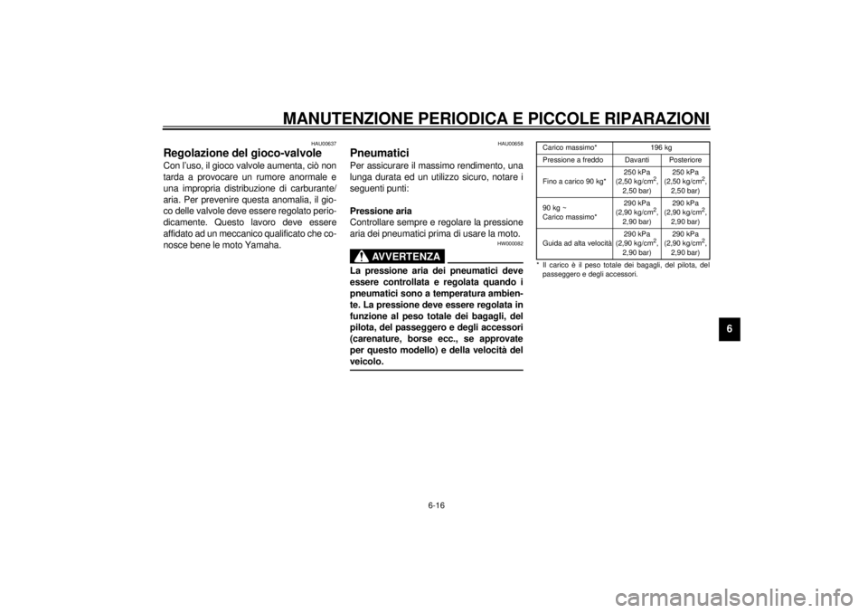 YAMAHA YZF1000 2000  Manuale duso (in Italian) MANUTENZIONE PERIODICA E PICCOLE RIPARAZIONI
6-16
6
HAU00637
Regolazione del gioco-valvoleCon l’uso, il gioco valvole aumenta, ciò non
tarda a provocare un rumore anormale e
una impropria distribuz
