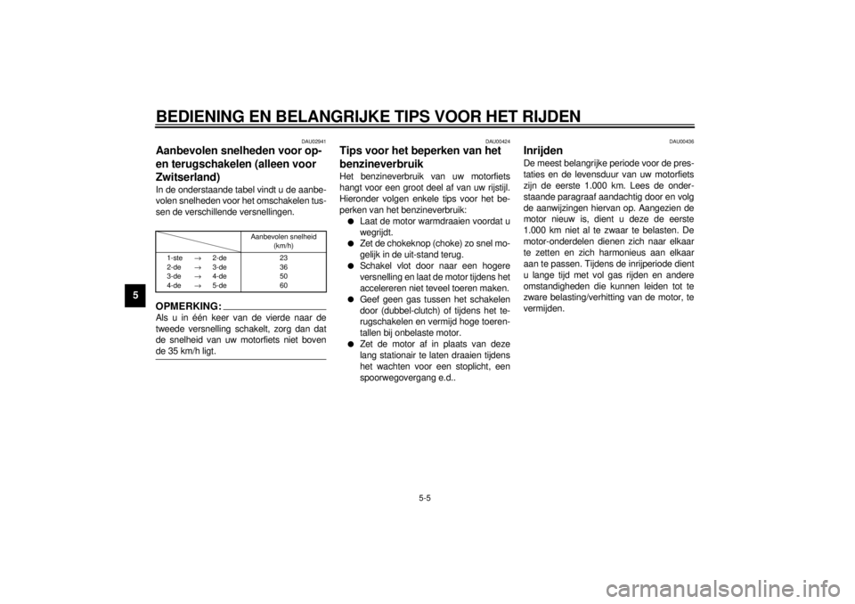 YAMAHA YZF1000 2000  Instructieboekje (in Dutch) BEDIENING EN BELANGRIJKE TIPS VOOR HET RIJDEN
5-5
5
DAU02941
Aanbevolen snelheden voor op- 
en terugschakelen (alleen voor 
Zwitserland)In de onderstaande tabel vindt u de aanbe-
volen snelheden voor 