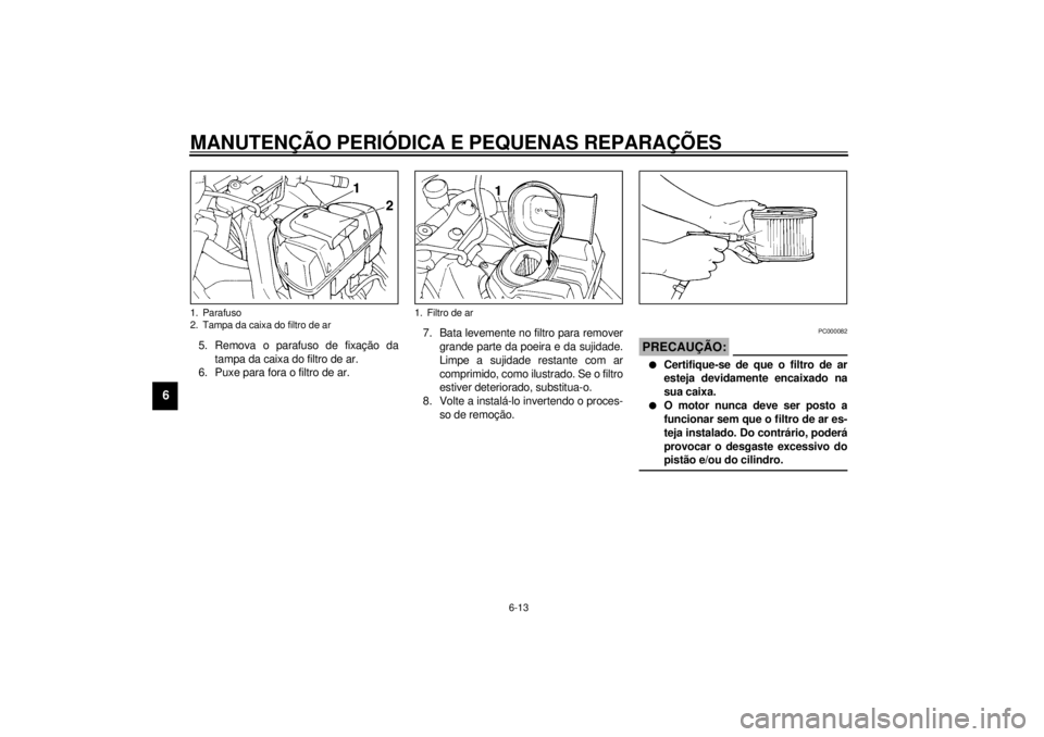 YAMAHA YZF1000 2000 Manual de utilização (in Portuguese) MANUTENÇÃO PERIÓDICA E PEQUENAS REPARAÇÕES
6-13
6
5. Remova o parafuso de fixação da
tampa da caixa do filtro de ar.
6. Puxe para fora o filtro de ar.7. Bata levemente no filtro para remover
gr YAMAHA YZF1000 2000 Manual de utilização (in Portuguese) MANUTENÇÃO PERIÓDICA E PEQUENAS REPARAÇÕES
6-13
6
5. Remova o parafuso de fixação da
tampa da caixa do filtro de ar.
6. Puxe para fora o filtro de ar.7. Bata levemente no filtro para remover
gr