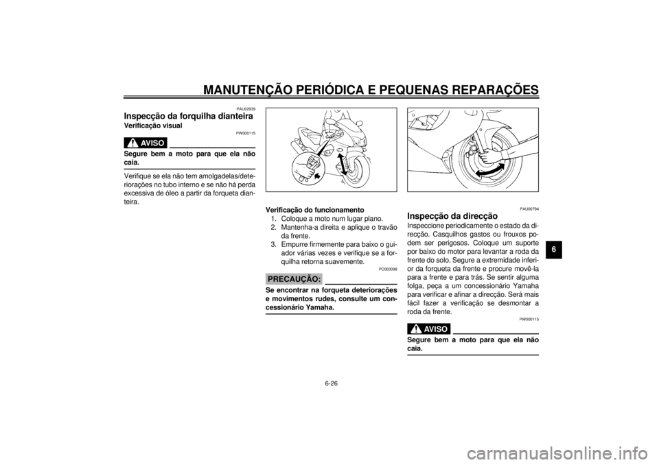 YAMAHA YZF1000 2000 Manual de utilização (in Portuguese) MANUTENÇÃO PERIÓDICA E PEQUENAS REPARAÇÕES
6-26
6
PAU02939
Inspecção da forquilha dianteiraVerificação visual
PW000115
AV I S O
@ Segure bem a moto para que ela não
caia. @Verifique se ela n YAMAHA YZF1000 2000 Manual de utilização (in Portuguese) MANUTENÇÃO PERIÓDICA E PEQUENAS REPARAÇÕES
6-26
6
PAU02939
Inspecção da forquilha dianteiraVerificação visual
PW000115
AV I S O
@ Segure bem a moto para que ela não
caia. @Verifique se ela n