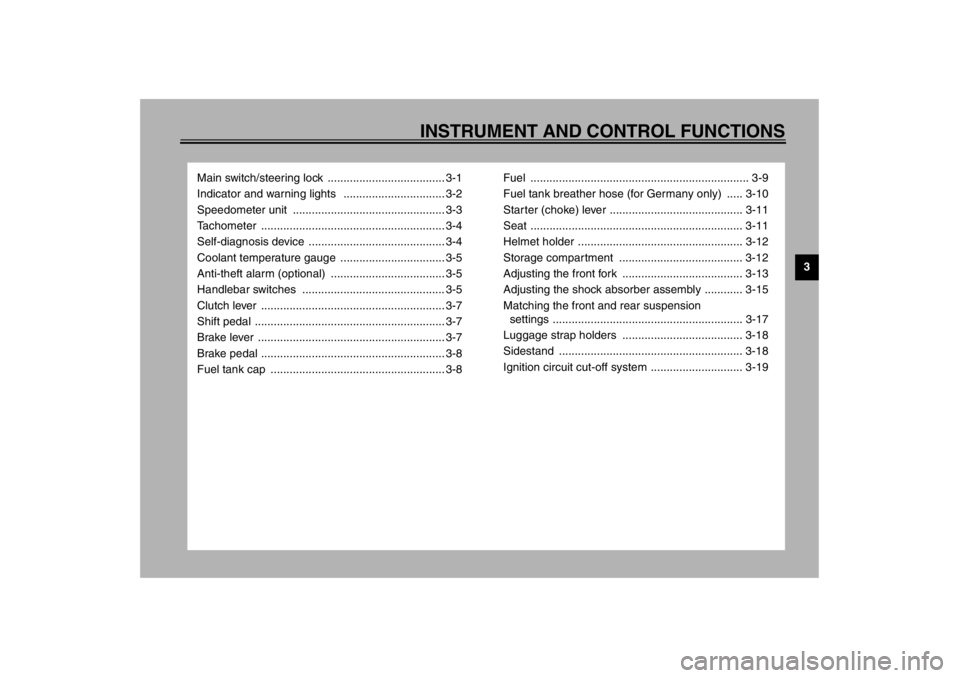 YAMAHA YZF600 2002  Owners Manual 3
INSTRUMENT AND CONTROL FUNCTIONS
Main switch/steering lock  ..................................... 3-1
Indicator and warning lights   ................................ 3-2
Speedometer unit  ..........