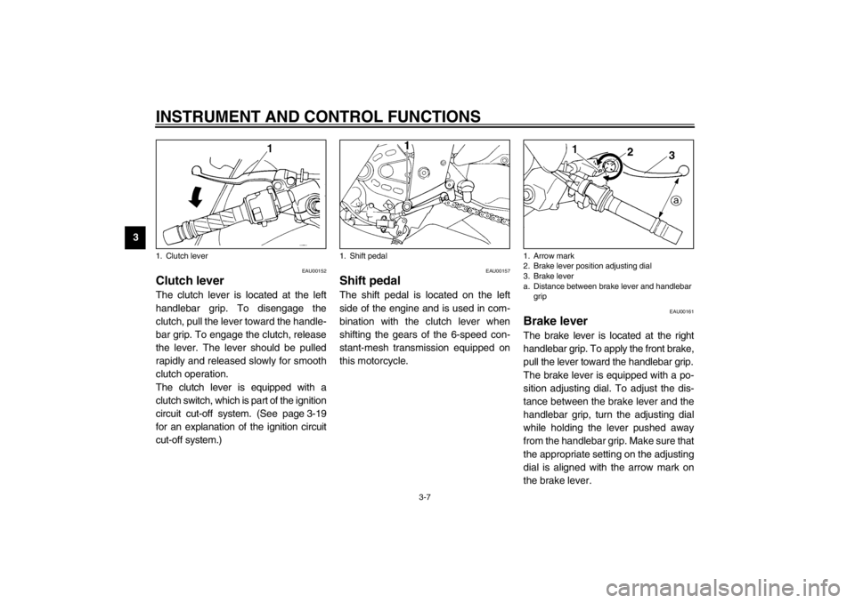 YAMAHA YZF600 2002 Owners Manual INSTRUMENT AND CONTROL FUNCTIONS
3-7
3
EAU00152
Clutch lever The clutch lever is located at the left
handlebar grip. To disengage the
clutch, pull the lever toward the handle-
bar grip. To engage the 