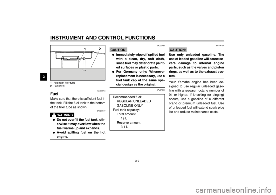 YAMAHA YZF600 2002 Owners Manual INSTRUMENT AND CONTROL FUNCTIONS
3-9
3
EAU03753
Fuel Make sure that there is sufficient fuel in
the tank. Fill the fuel tank to the bottom
of the filler tube as shown.
EW000130
WARNING
_ 
Do not over