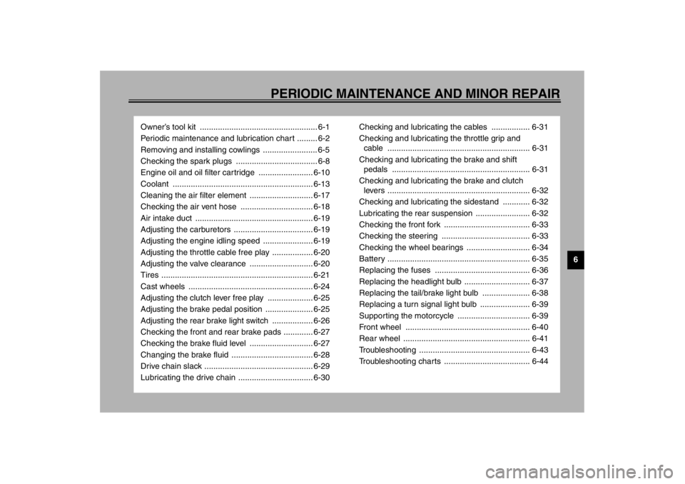 YAMAHA YZF600 2002  Owners Manual 6
PERIODIC MAINTENANCE AND MINOR REPAIR
Owner’s tool kit  .................................................... 6-1
Periodic maintenance and lubrication chart ......... 6-2
Removing and installing co