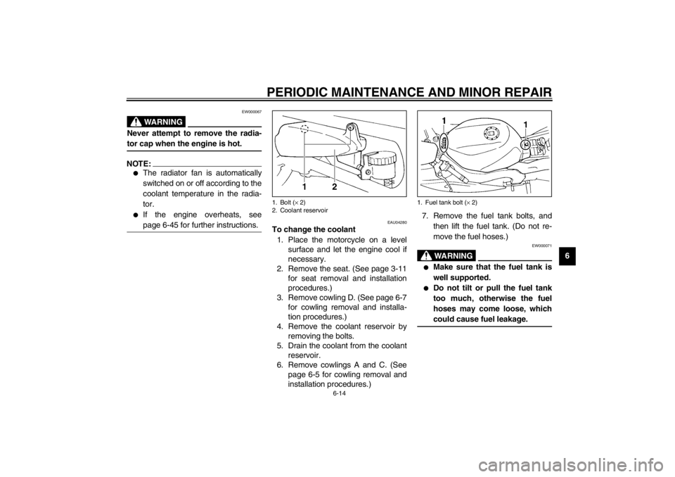 YAMAHA YZF600 2002  Owners Manual PERIODIC MAINTENANCE AND MINOR REPAIR
6-14
6
EW000067
WARNING
_ Never attempt to remove the radia-
tor cap when the engine is hot. _NOTE:_ 
The radiator fan is automatically
switched on or off accord