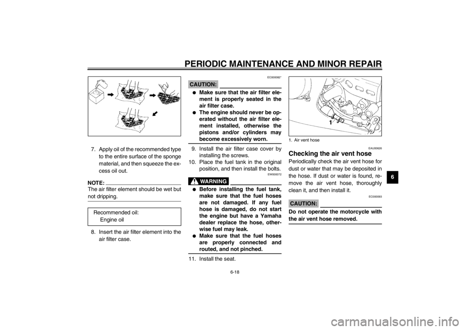 YAMAHA YZF600 2002  Owners Manual PERIODIC MAINTENANCE AND MINOR REPAIR
6-18
6 7. Apply oil of the recommended type
to the entire surface of the sponge
material, and then squeeze the ex-
cess oil out.
NOTE:_ The air filter element sho