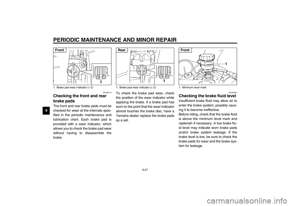 YAMAHA YZF600 2002 Manual PDF PERIODIC MAINTENANCE AND MINOR REPAIR
6-27
6
EAU00715
Checking the front and rear 
brake pads The front and rear brake pads must be
checked for wear at the intervals spec-
ified in the periodic mainte