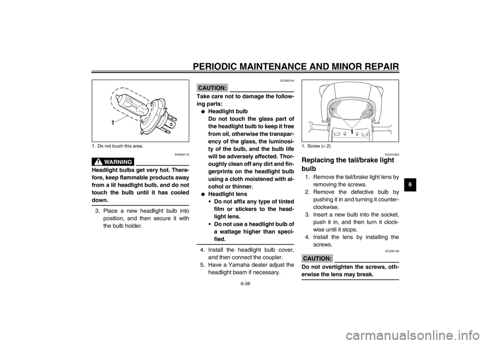 YAMAHA YZF600 2002  Owners Manual PERIODIC MAINTENANCE AND MINOR REPAIR
6-38
6
EW000119
WARNING
_ Headlight bulbs get very hot. There-
fore, keep flammable products away
from a lit headlight bulb, and do not
touch the bulb until it ha