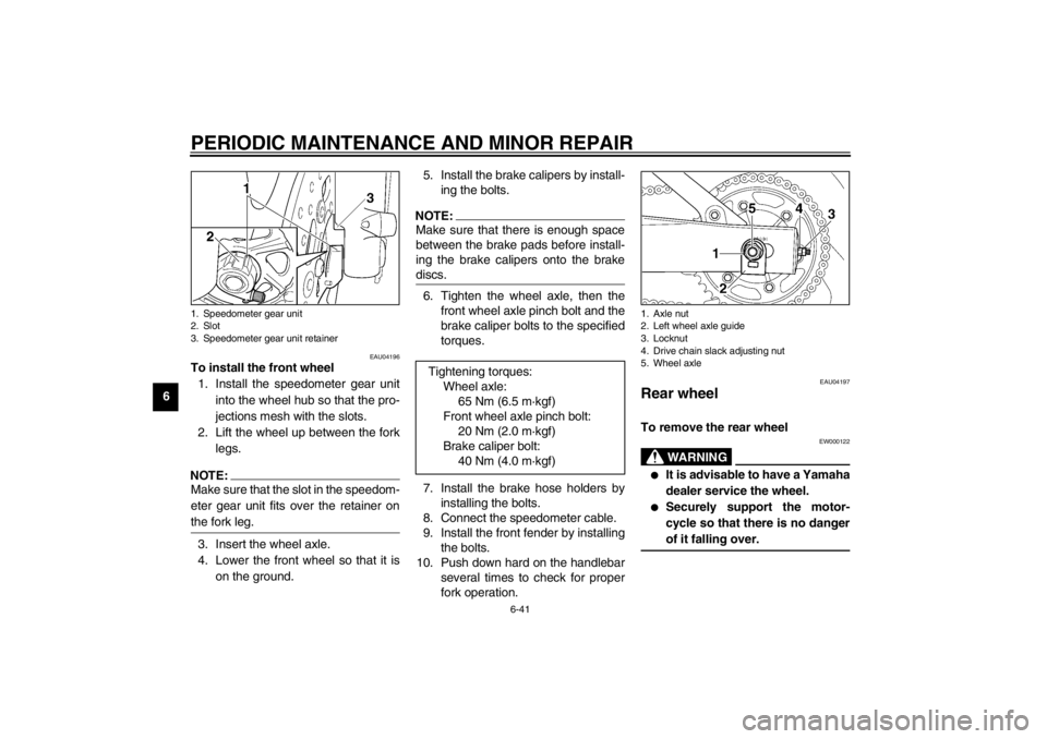 YAMAHA YZF600 2002 Owners Manual PERIODIC MAINTENANCE AND MINOR REPAIR
6-41
6
EAU04196
To install the front wheel
1. Install the speedometer gear unit
into the wheel hub so that the pro-
jections mesh with the slots.
2. Lift the whe YAMAHA YZF600 2002 Owners Manual PERIODIC MAINTENANCE AND MINOR REPAIR
6-41
6
EAU04196
To install the front wheel
1. Install the speedometer gear unit
into the wheel hub so that the pro-
jections mesh with the slots.
2. Lift the whe