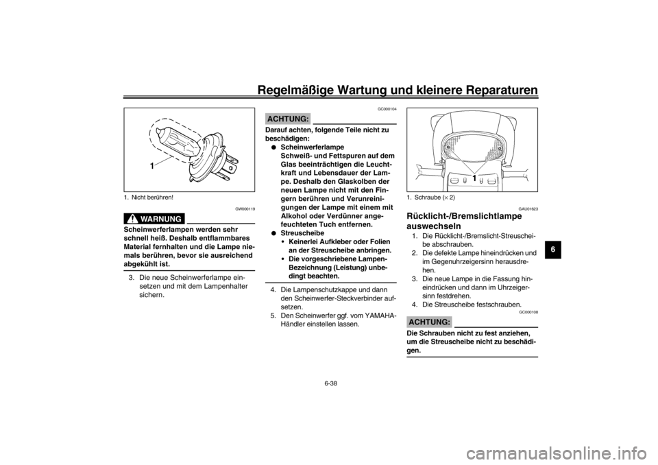 YAMAHA YZF600 2002  Betriebsanleitungen (in German) Regelmäßige Wartung und kleinere Reparaturen
6-38
6
GW000119
WARNUNG
_ Scheinwerferlampen werden sehr 
schnell heiß. Deshalb entflammbares 
Material fernhalten und die Lampe nie-
mals berühren, be
