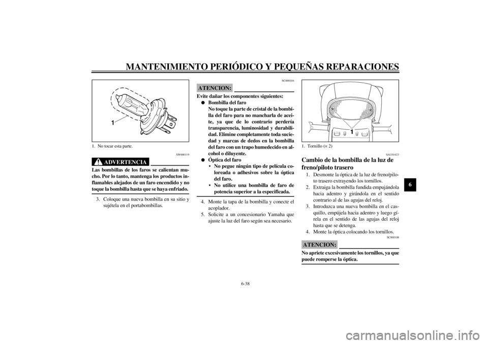 YAMAHA YZF600 2002  Manuale de Empleo (in Spanish) MANTENIMIENTO PERIÓDICO Y PEQUEÑAS REPARACIONES
6-38
6
SW000119
ADVERTENCIA
_ Las bombillas de los faros se calientan mu-
cho. Por lo tanto, mantenga los productos in-
flamables alejados de un faro 
