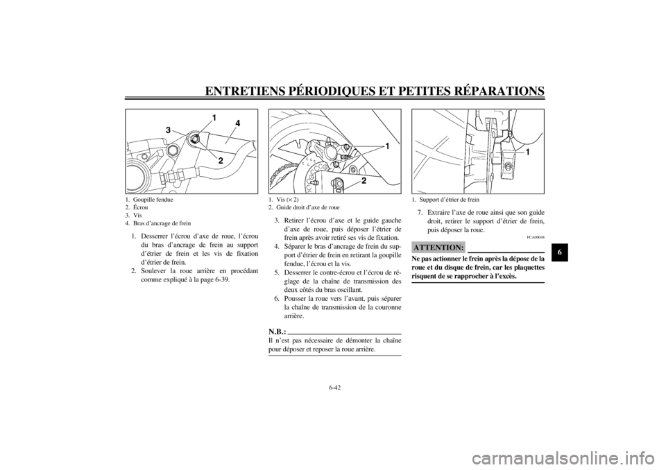 YAMAHA YZF600 2002 Notices Demploi (in French) ENTRETIENS PÉRIODIQUES ET PETITES RÉPARATIONS
6-42
6
1. Desserrer l’écrou d’axe de roue, l’écrou
du bras d’ancrage de frein au support
d’étrier de frein et les vis de fixation
d’étri YAMAHA YZF600 2002 Notices Demploi (in French) ENTRETIENS PÉRIODIQUES ET PETITES RÉPARATIONS
6-42
6
1. Desserrer l’écrou d’axe de roue, l’écrou
du bras d’ancrage de frein au support
d’étrier de frein et les vis de fixation
d’étri