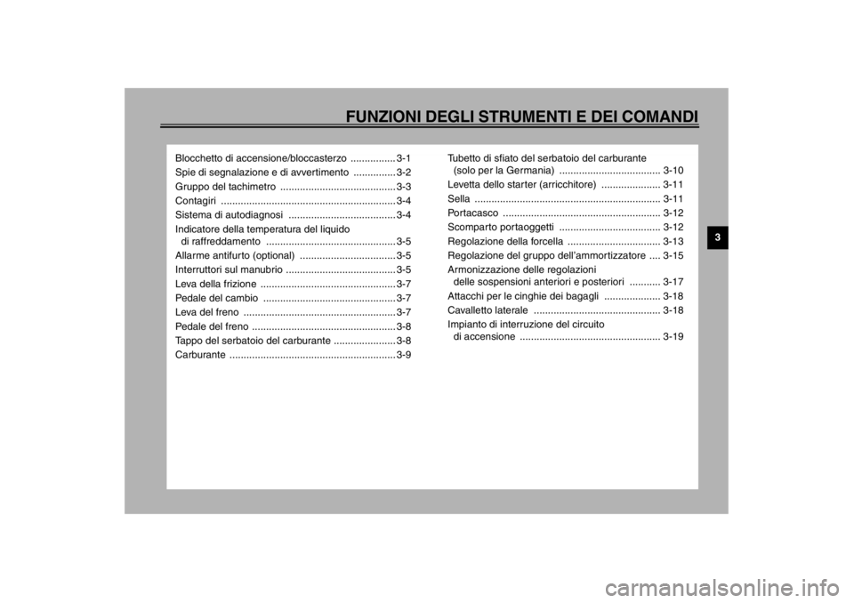 YAMAHA YZF600 2002  Manuale duso (in Italian) FUNZIONI DEGLI STRUMENTI E DEI COMANDI
3
Blocchetto di accensione/bloccasterzo  ................ 3-1
Spie di segnalazione e di avvertimento  ............... 3-2
Gruppo del tachimetro  ................