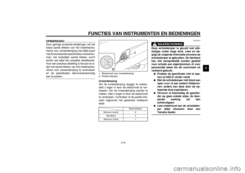 YAMAHA YZF600 2002  Instructieboekje (in Dutch) FUNCTIES VAN INSTRUMENTEN EN BEDIENINGEN
3-16
3
OPMERKING:_ Door geringe productie-afwijkingen zal het
totaal aantal klikken van het instelmecha-
nisme voor uitveerdemping niet altijd exact
met bovens