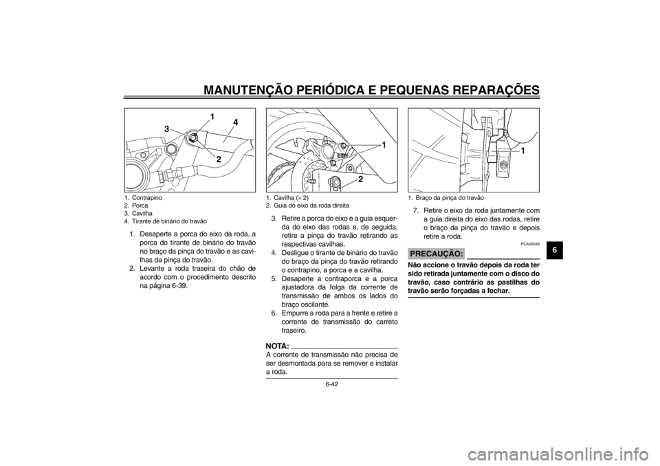 YAMAHA YZF600 2002  Manual de utilização (in Portuguese) MANUTENÇÃO PERIÓDICA E PEQUENAS REPARAÇÕES
6-42
6
1. Desaperte a porca do eixo da roda, a
porca do tirante de binário do travão
no braço da pinça do travão e as cavi-
lhas da pinça do trav