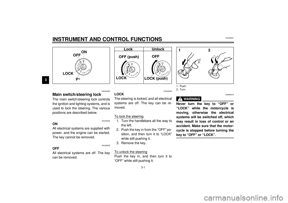 YAMAHA YZF600 2001 User Guide 3-1
3
EAU00027
3-INSTRUMENT AND CONTROL FUNCTIONS
EAU00029
Main switch/steering lock The main switch/steering lock controls
the ignition and lighting systems, and is
used to lock the steering. The var YAMAHA YZF600 2001 User Guide 3-1
3
EAU00027
3-INSTRUMENT AND CONTROL FUNCTIONS
EAU00029
Main switch/steering lock The main switch/steering lock controls
the ignition and lighting systems, and is
used to lock the steering. The var