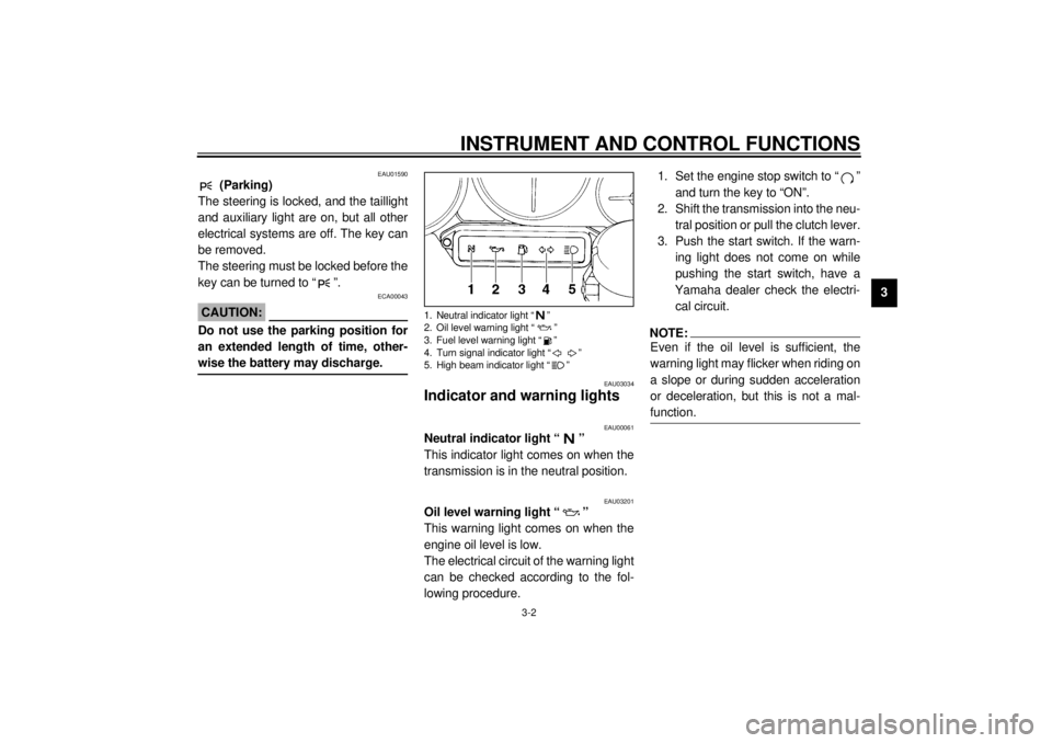 YAMAHA YZF600 2001 User Guide INSTRUMENT AND CONTROL FUNCTIONS
3-2
3
EAU01590
(Parking)
The steering is locked, and the taillight
and auxiliary light are on, but all other
electrical systems are off. The key can
be removed.
The s YAMAHA YZF600 2001 User Guide INSTRUMENT AND CONTROL FUNCTIONS
3-2
3
EAU01590
(Parking)
The steering is locked, and the taillight
and auxiliary light are on, but all other
electrical systems are off. The key can
be removed.
The s