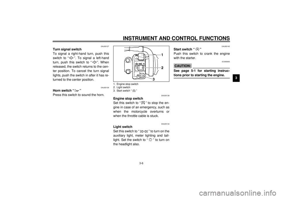 YAMAHA YZF600 2001  Owners Manual INSTRUMENT AND CONTROL FUNCTIONS
3-6
3
EAU00127
Turn signal switch 
To signal a right-hand turn, push this
switch to “ ”. To signal a left-hand
turn, push this switch to “ ”. When
released, th