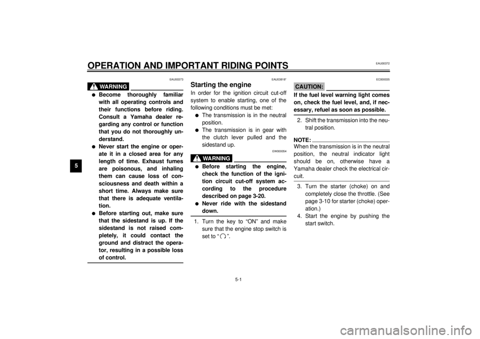 YAMAHA YZF600 2001 Service Manual 5-1
5
EAU00372
5-OPERATION AND IMPORTANT RIDING POINTS
EAU00373
WARNING
_ l
Become thoroughly familiar
with all operating controls and
their functions before riding.
Consult a Yamaha dealer re-
gardin YAMAHA YZF600 2001 Service Manual 5-1
5
EAU00372
5-OPERATION AND IMPORTANT RIDING POINTS
EAU00373
WARNING
_ l
Become thoroughly familiar
with all operating controls and
their functions before riding.
Consult a Yamaha dealer re-
gardin