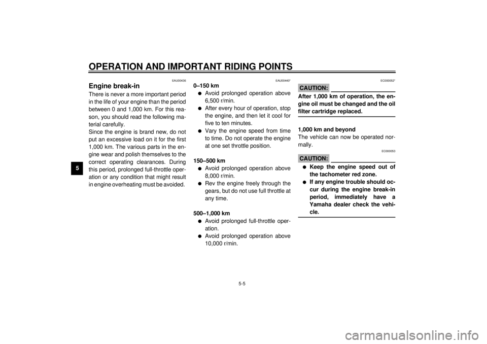 YAMAHA YZF600 2001 Service Manual OPERATION AND IMPORTANT RIDING POINTS
5-5
5
EAU00436
Engine break-in There is never a more important period
in the life of your engine than the period
between 0 and 1,000 km. For this rea-
son, you sh YAMAHA YZF600 2001 Service Manual OPERATION AND IMPORTANT RIDING POINTS
5-5
5
EAU00436
Engine break-in There is never a more important period
in the life of your engine than the period
between 0 and 1,000 km. For this rea-
son, you sh