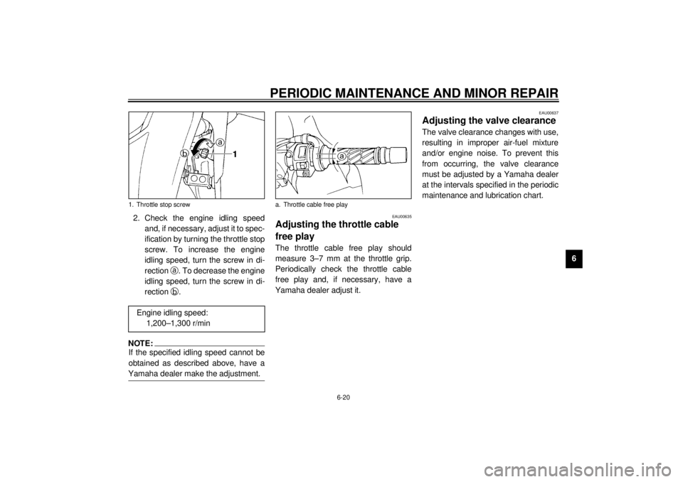 YAMAHA YZF600 2001 Repair Manual PERIODIC MAINTENANCE AND MINOR REPAIR
6-20
6 2. Check the engine idling speed
and, if necessary, adjust it to spec-
ification by turning the throttle stop
screw. To increase the engine
idling speed, t YAMAHA YZF600 2001 Repair Manual PERIODIC MAINTENANCE AND MINOR REPAIR
6-20
6 2. Check the engine idling speed
and, if necessary, adjust it to spec-
ification by turning the throttle stop
screw. To increase the engine
idling speed, t