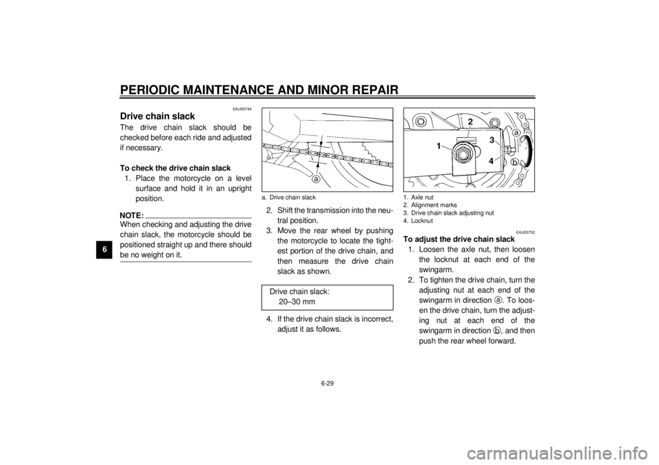 YAMAHA YZF600 2001 Manual PDF PERIODIC MAINTENANCE AND MINOR REPAIR
6-29
6
EAU00744
Drive chain slack The drive chain slack should be
checked before each ride and adjusted
if necessary.
To check the drive chain slack
1. Place the YAMAHA YZF600 2001 Manual PDF PERIODIC MAINTENANCE AND MINOR REPAIR
6-29
6
EAU00744
Drive chain slack The drive chain slack should be
checked before each ride and adjusted
if necessary.
To check the drive chain slack
1. Place the