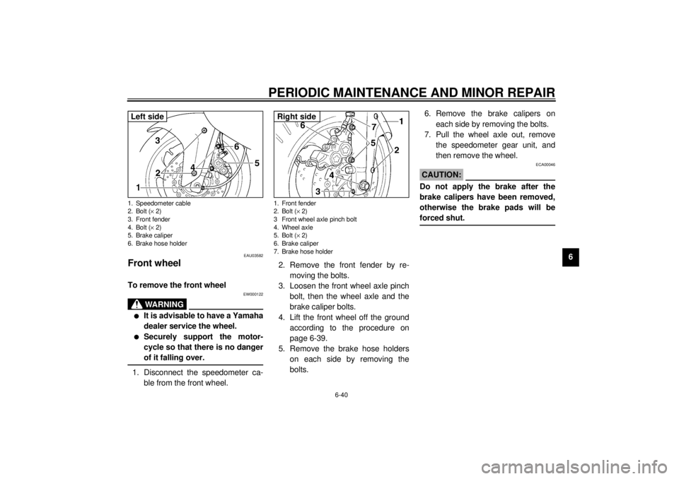 YAMAHA YZF600 2001 Owners Manual PERIODIC MAINTENANCE AND MINOR REPAIR
6-40
6
EAU03582
Front wheel To remove the front wheel
EW000122
WARNING
_ l
It is advisable to have a Yamaha
dealer service the wheel.
l
Securely support the moto YAMAHA YZF600 2001 Owners Manual PERIODIC MAINTENANCE AND MINOR REPAIR
6-40
6
EAU03582
Front wheel To remove the front wheel
EW000122
WARNING
_ l
It is advisable to have a Yamaha
dealer service the wheel.
l
Securely support the moto