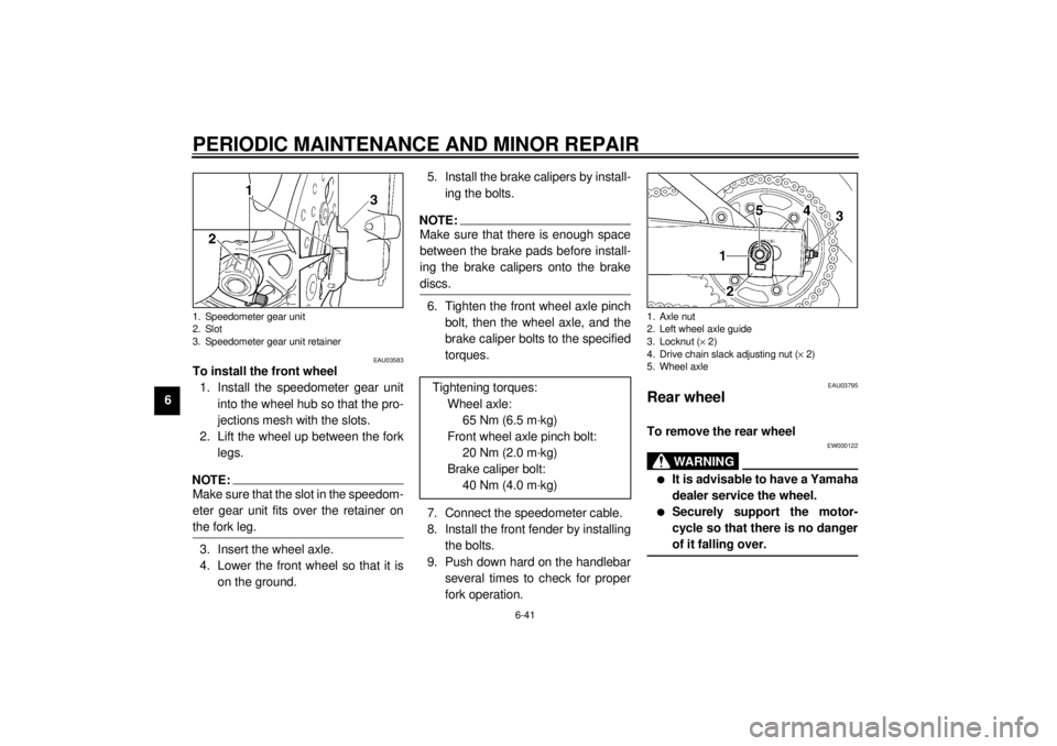 YAMAHA YZF600 2001 Owners Manual PERIODIC MAINTENANCE AND MINOR REPAIR
6-41
6
EAU03583
To install the front wheel
1. Install the speedometer gear unit
into the wheel hub so that the pro-
jections mesh with the slots.
2. Lift the whe YAMAHA YZF600 2001 Owners Manual PERIODIC MAINTENANCE AND MINOR REPAIR
6-41
6
EAU03583
To install the front wheel
1. Install the speedometer gear unit
into the wheel hub so that the pro-
jections mesh with the slots.
2. Lift the whe